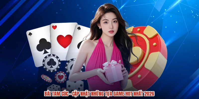 Bài Tam Cúc - Cập Nhật Những Tựa Game Hot Nhất 2026