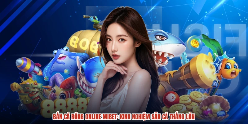 Bắn Cá Rồng Online MIBET: Kinh Nghiệm Săn Cá Thắng Lớn