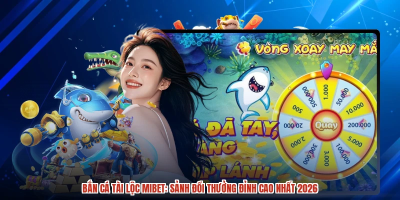 Bắn Cá Tài Lộc MIBET: Sảnh Đổi Thưởng Đỉnh Cao Nhất 2026
