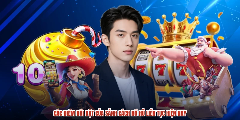 Các điểm nổi bật của sảnh cách nổ hũ liên tục hiện nay