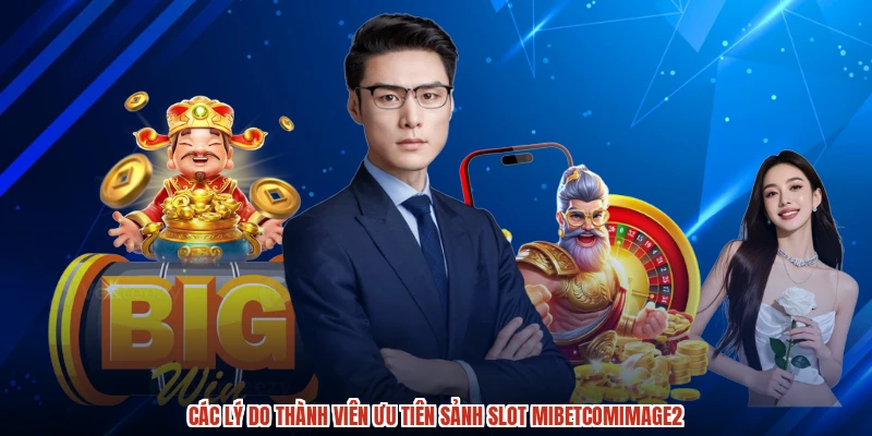 Các lý do thành viên ưu tiên sảnh slot MIBETcomimage2