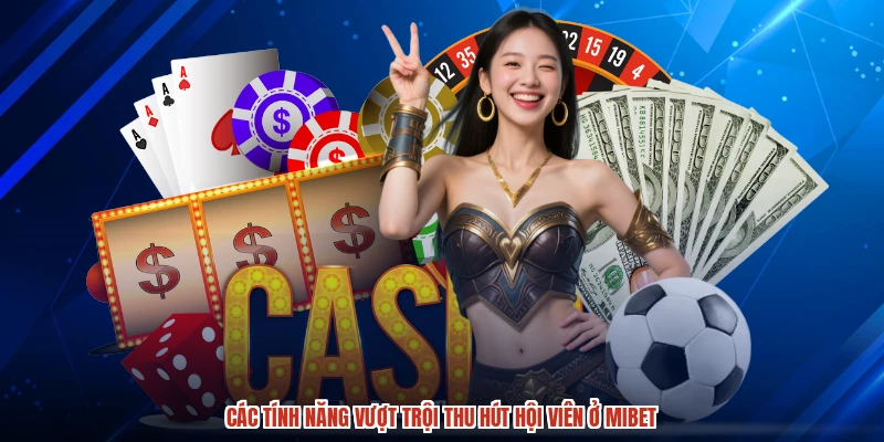 Các tính năng vượt trội thu hút hội viên ở MIBET