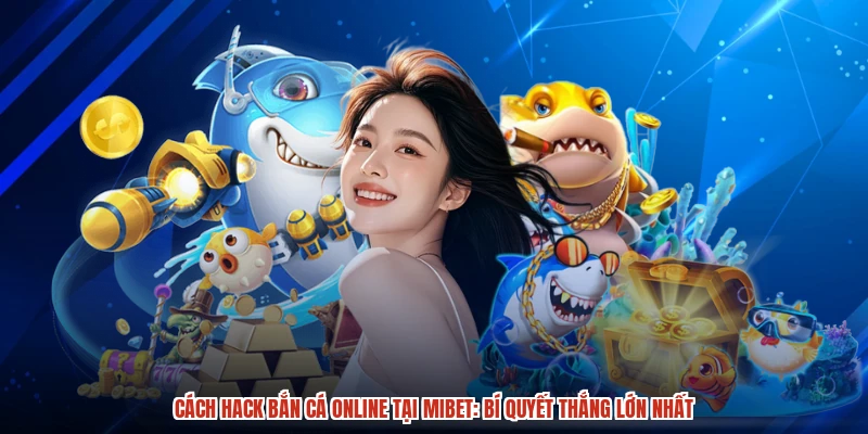 Cách Hack Bắn Cá Online Tại MIBET: Bí Quyết Thắng Lớn Nhất
