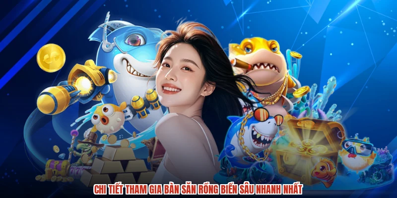 Chi tiết tham gia bàn săn rồng biển sâu nhanh nhất