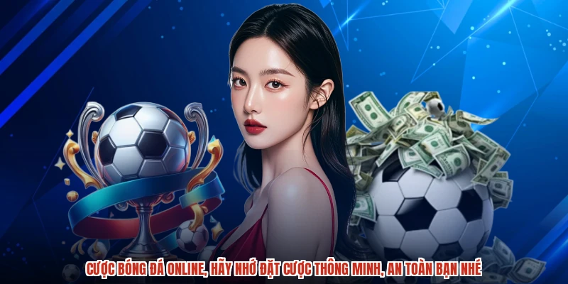 Cược bóng đá online, hãy nhớ đặt cược thông minh, an toàn bạn nhé