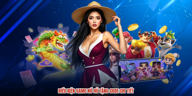 Điều kiện game nổ hũ tặng code chi tiết
