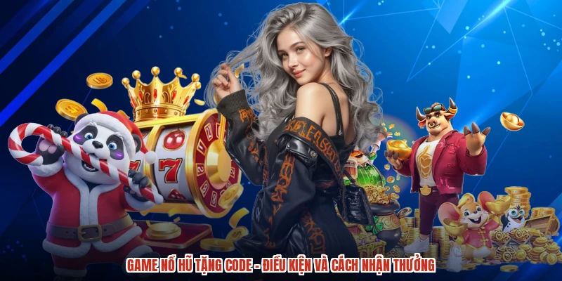 Game Nổ Hũ Tặng Code - Điều Kiện Và Cách Nhận Thưởng
