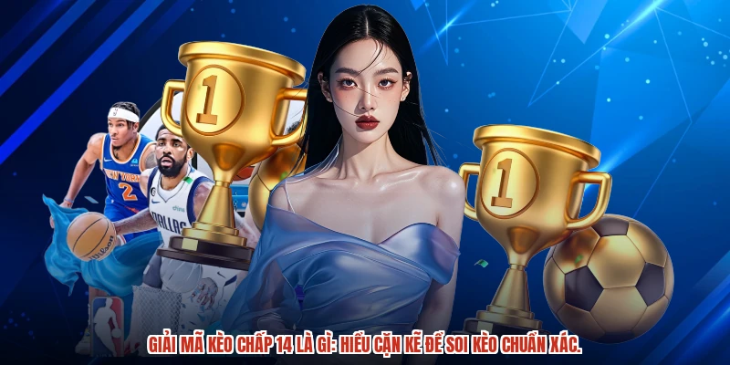 Giải mã kèo chấp 14 là gì: Hiểu cặn kẽ để soi kèo chuẩn xác.