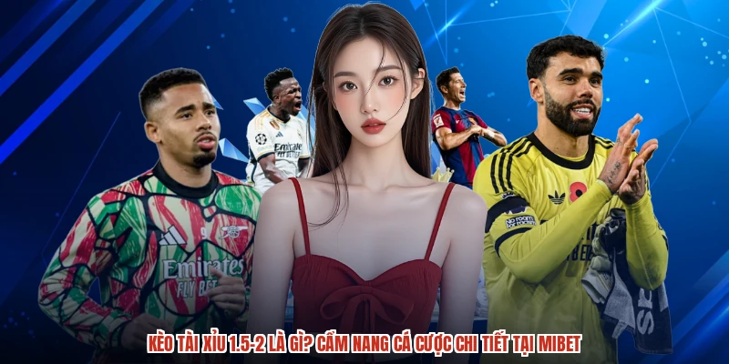 Kèo Tài Xỉu 1.5-2 Là Gì? Cẩm Nang Cá Cược Chi Tiết Tại MIBET