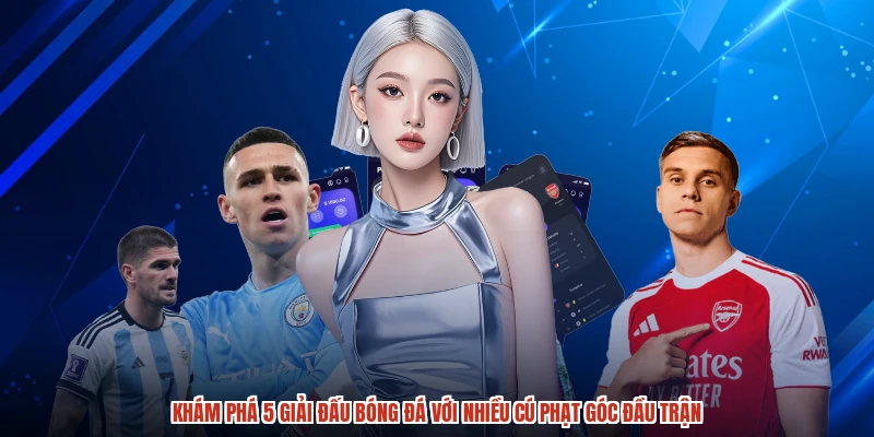 Khám phá 5 giải đấu bóng đá với nhiều cú phạt góc đầu trận
