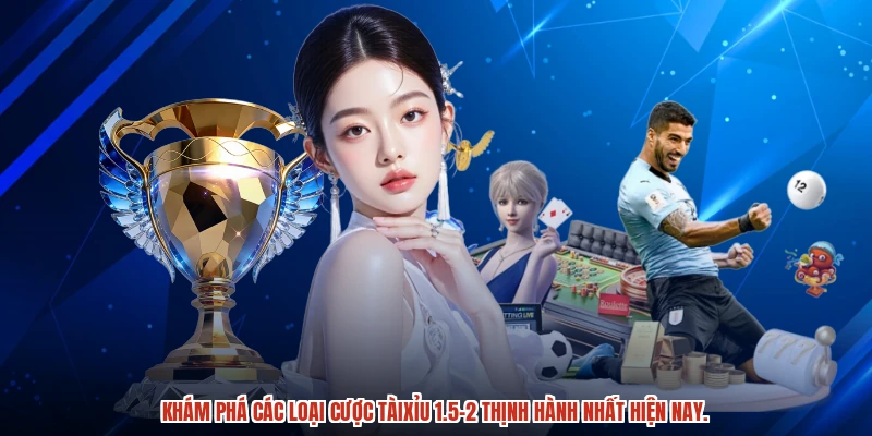 Khám phá các loại cược tàixỉu 1.5-2 thịnh hành nhất hiện nay.