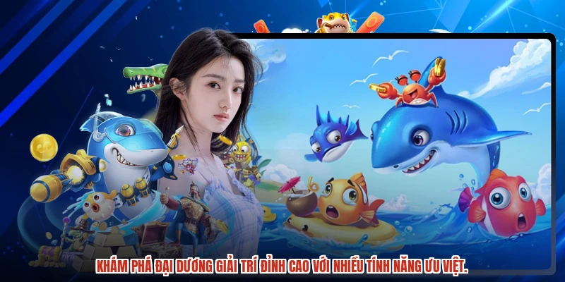 Khám phá đại dương giải trí đỉnh cao với nhiều tính năng ưu việt.
