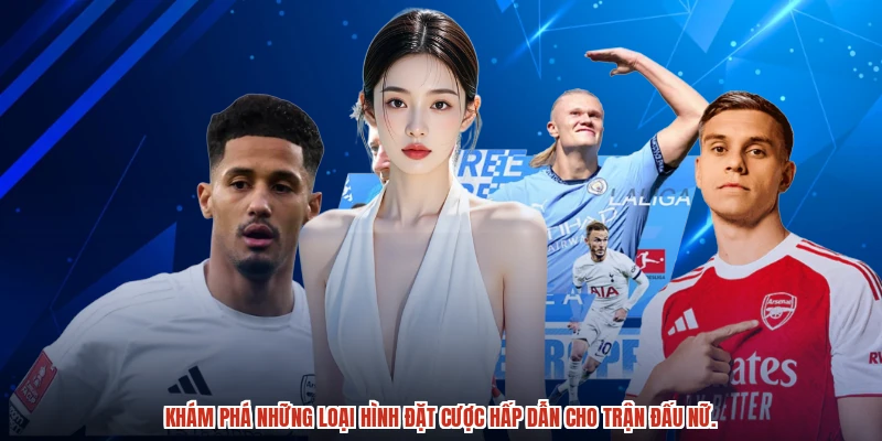 Khám phá những loại hình đặt cược hấp dẫn cho trận đấu nữ.