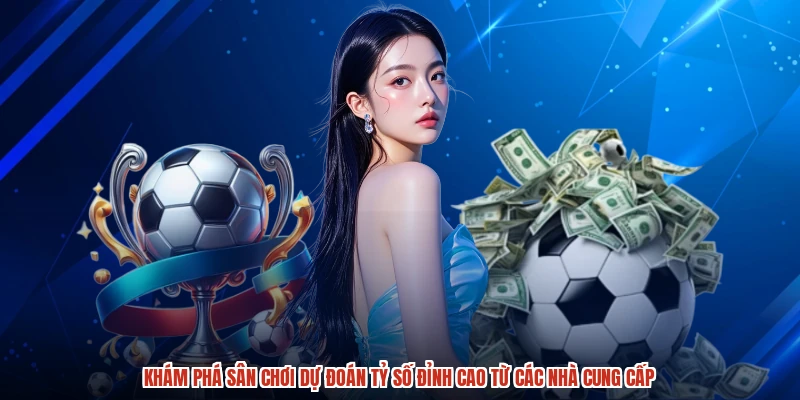 Khám phá sân chơi dự đoán tỷ số đỉnh cao từ các nhà cung cấp
