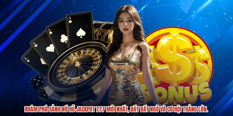 Khám phá sảnh nổ hũ jackpot 777 mới nhất, đầy bất ngờ và cơ hội thắng lớn.
