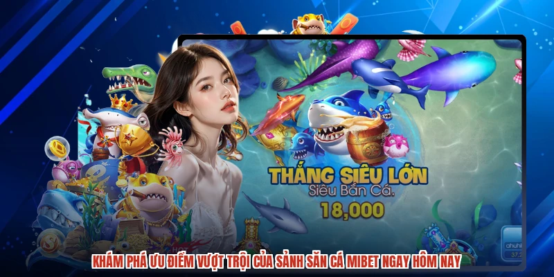 Khám phá ưu điểm vượt trội của sảnh săn cá MIBET ngay hôm nay