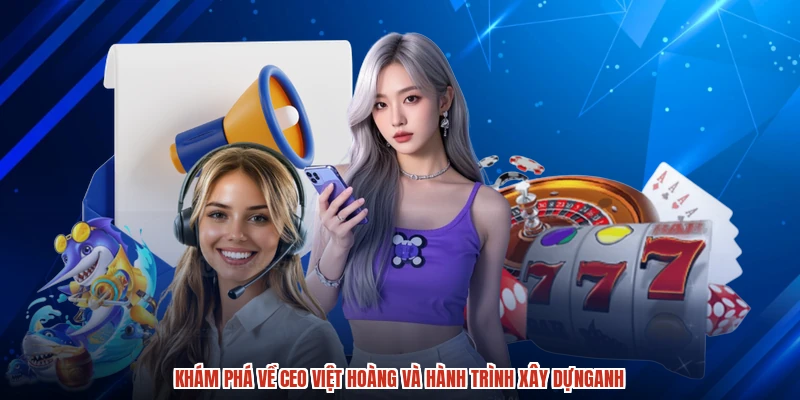 Khám phá về CEO việt hoàng và hành trình xây dựnganh