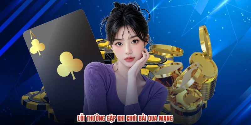 Lỗi thường gặp khi chơi bài qua mạng