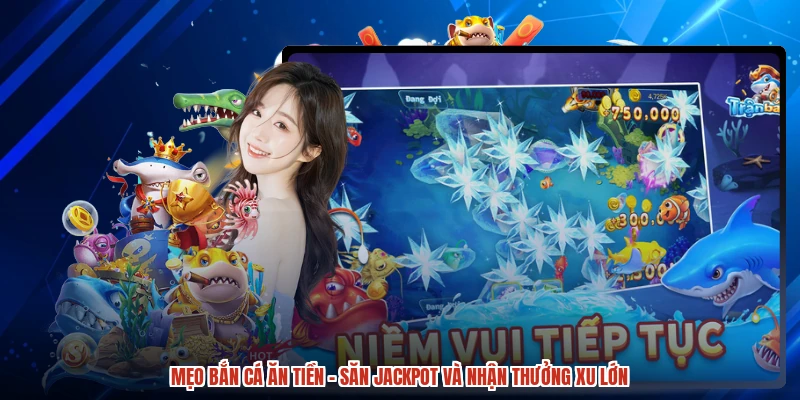 Mẹo Bắn Cá Ăn Tiền - Săn Jackpot Và Nhận Thưởng Xu Lớn