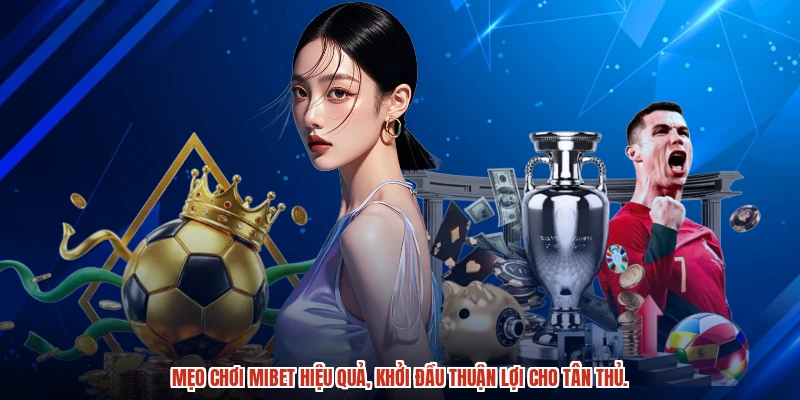 Mẹo chơi MIBET hiệu quả, khởi đầu thuận lợi cho tân thủ.