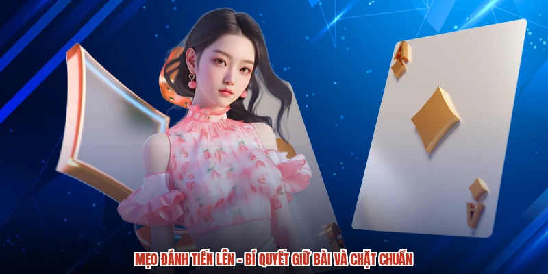 Mẹo Đánh Tiến Lên - Bí Quyết Giữ Bài Và Chặt Chuẩn