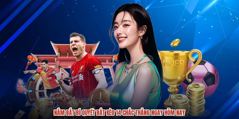Nắm bắt bí quyết bắt kèo 14 chắc thắng ngay hôm nay