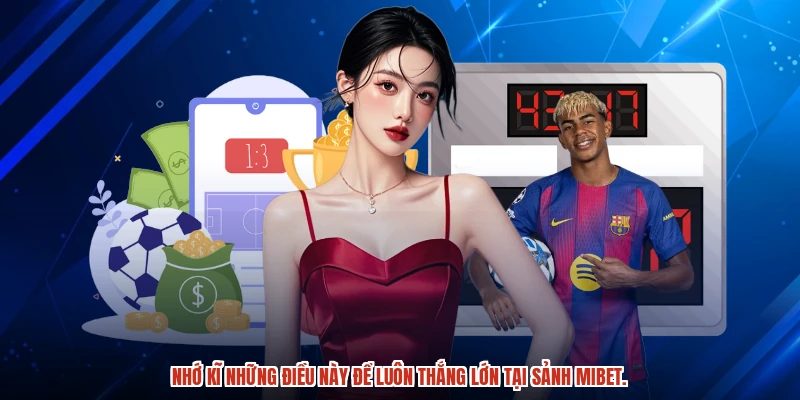 Nhớ kĩ những điều này để luôn thắng lớn tại sảnh MIBET.
