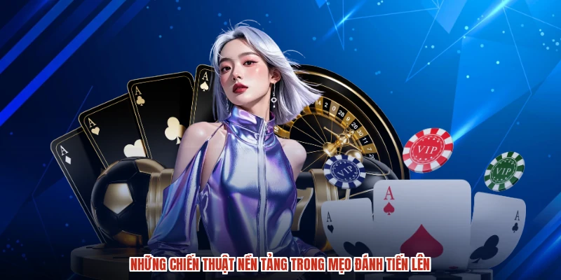Những chiến thuật nền tảng trong mẹo đánh tiến lên