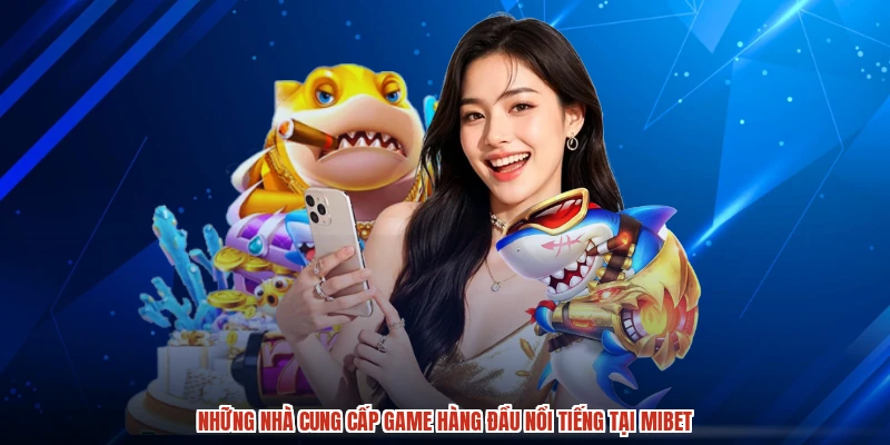 Những nhà cung cấp game hàng đầu nổi tiếng tại MIBET