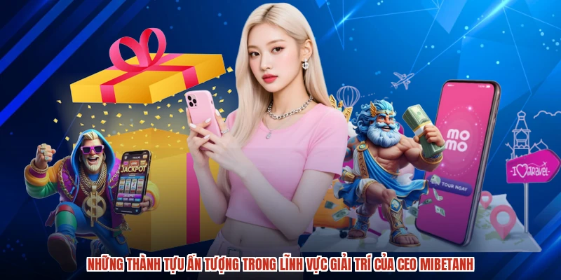 Những thành tựu ấn tượng trong lĩnh vực giải trí của CEO mibetanh