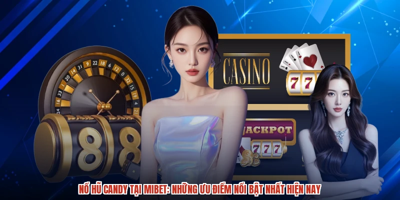 Nổ Hũ Candy Tại MIBET: Những Ưu Điểm Nổi Bật Nhất Hiện Nay