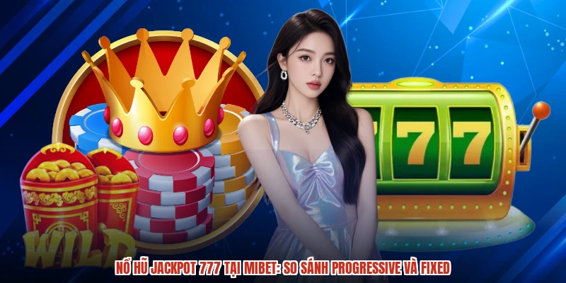 Nổ Hũ Jackpot 777 Tại MIBET: So Sánh Progressive Và Fixed