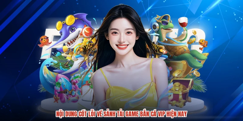 Nội dung cốt lõi về sảnh tải game bắn cá VIP hiện nay