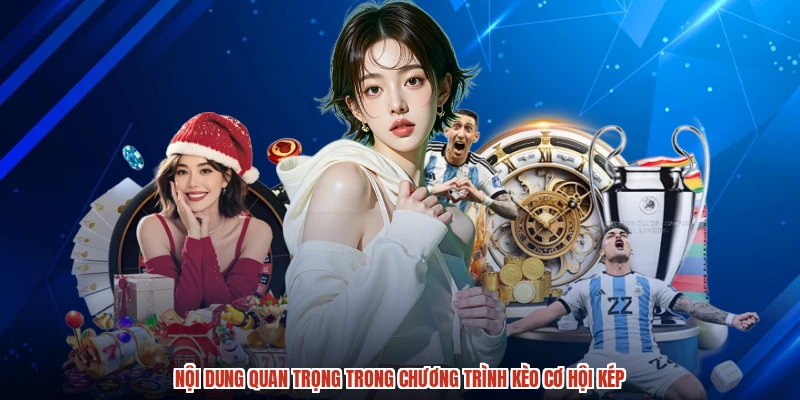 Nội dung quan trọng trong chương trình kèo cơ hội kép