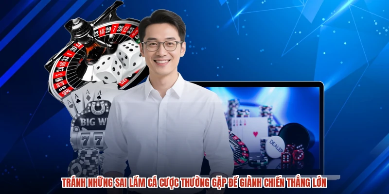 Tránh những sai lầm cá cược thường gặp để giành chiến thắng lớn